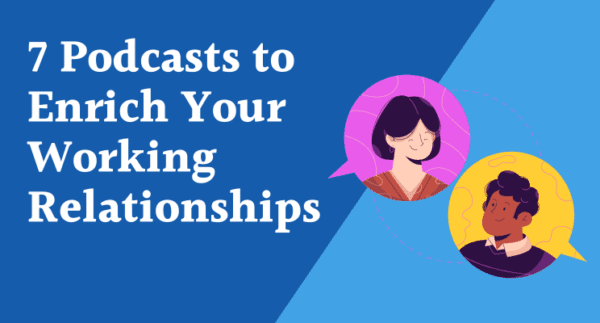7 Podcasts to Enrich Your Working Relationships